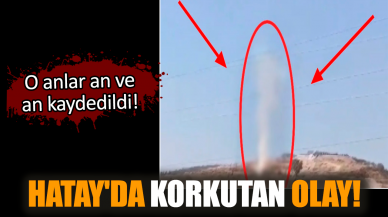 Hatay'da korkutan olay! O anlar an ve an kaydedildi!