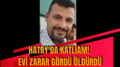 Hatay'da katliam! Evi zarar gördü öldürdü