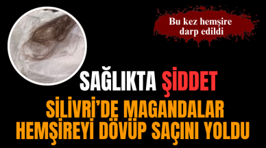 Silivri'de hemşire dövülüp saçı yolundu!