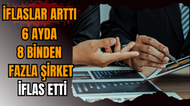 İflaslar arttı: 6 ayda 8 binden fazla şirket iflas etti