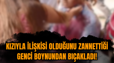 Kızıyla ilişkisi olduğunu zannettiği genci boynundan bıçakladı