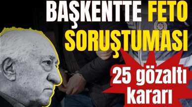 Başkentte FET* soruşturması: 25 gözaltı