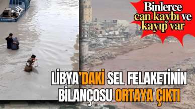 LİBYA’DAKİ SEL FELAKETİNİN BİLANÇOSU ORTAYA ÇIKTI