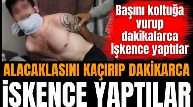 Alacaklısını kaçırıp işkence yaptı! İşte o vahşet anları