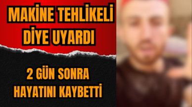 Tehlikeli diye uyardığı makinede iş kazası yaptı hayatını kaybetti