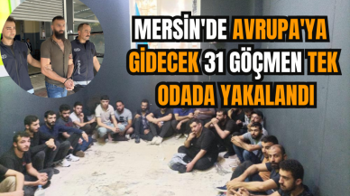 Mersin'de Avrupa'ya gidecek 31 göçmen tek odada yakalandı