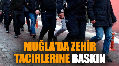 Muğla'da zehir tacirlerine baskın