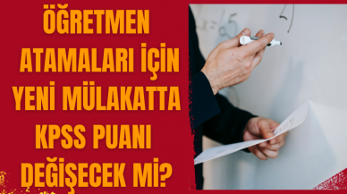 Öğretmen atamaları! Yeni mülakatta Kpss puanı değişecek mi?