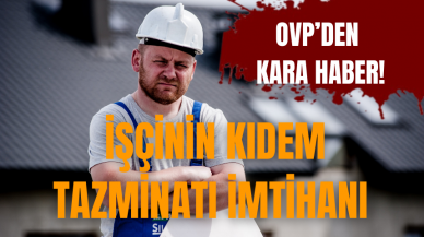 OVP’den kara haber! İşçinin kıdem tazminatı imtihanı