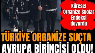 Küresel rapor: Türkiye organize suçta Avrupa birincisi!