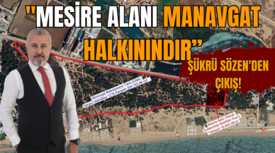 ŞÜKRÜ SÖZEN'DEN ÇIKIŞ! "MESİRE ALANI MANAVGAT HALKININDIR”