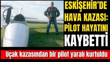 Eskişehir'de uçak kazası: Pilot hayatını kaybetti