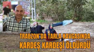 Trabzon’da tarla kavgasında kardeş kardeşi öldürdü