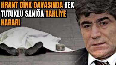 Hrant Dink davasının tek tutuklusu hakkında tahliye kararı