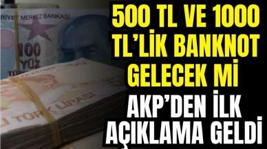 500 ve 1000 TL'lilk Banknot Basılacak mı? AKP'den İlk Açıklama