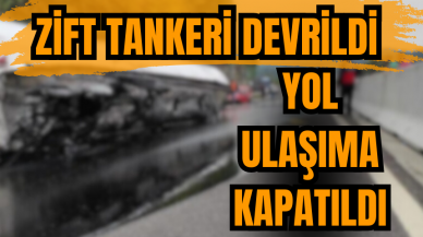 Zift tankeri devrildi yol ulaşıma kapatıldı