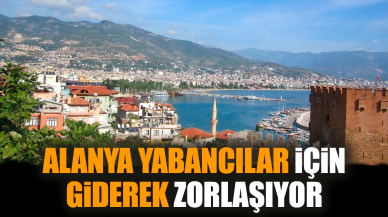 Alanya yabancılar için giderek zorlaşıyor