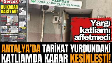 Antalya’da tarikat yurdundaki katliamda karar verildi!