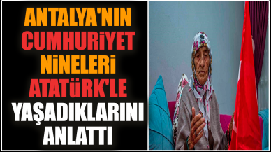 Antalya'da Cumhuriyet nineleri Atatürk'le yaşadıklarını anlattı