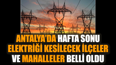 Antalya’da hafta sonu elektriği kesilecek ilçeler mahalleler