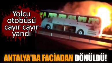 Antalya'da faciadan dönüldü! Yolcu otobüsü cayır cayır yandı