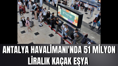 Antalya Havalimanı'nda 51 milyon liralık kaçak eşya