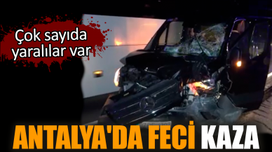 Antalya'da feci kaza: Çok sayıda yaralı var