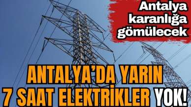 Antalya'da yarın 7 saat elektrikler yok!