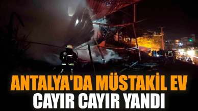 Antalya'da müstakil ev cayır cayır yandı