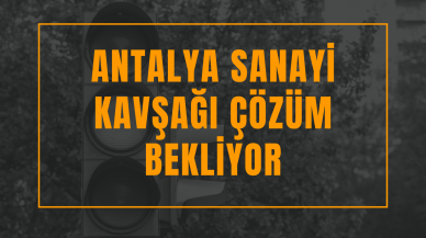 Antalya Sanayi kavşağı çözüm bekliyor