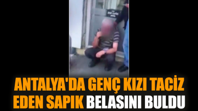 Antalya'da genç kızı tac*z eden sapık belasını buldu