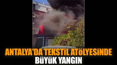 Antalya'da tekstil atölyesinde büyük yangın