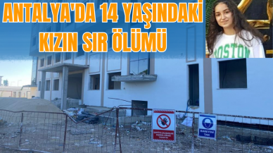 Antalya'da 14 yaşında ki kızın sır ölümü