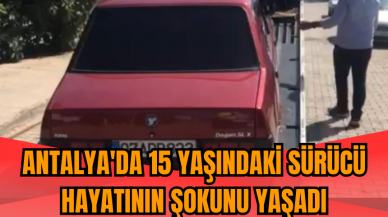 Antalya'da 15 yaşındaki sürücü hayatının şokunu yaşadı