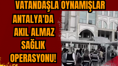 Antalya'da akıl almaz sağlık operasyonu!