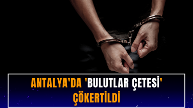 Antalya'da 'Bulutlar Çetesi' çökertildi