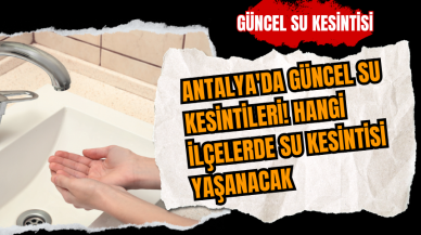 Antalya'da güncel su kesintileri! Hangi ilçelerde su kesintisi yaşanacak