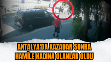 Antalya'da kazadan sonra hamile kadına olanlar oldu