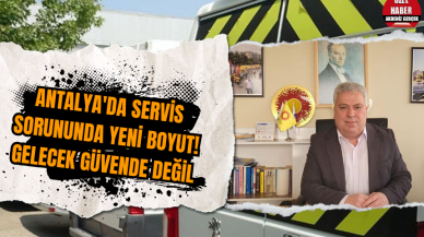 Antalya'da servis sorununda yeni boyut! Gelecek güvende değil