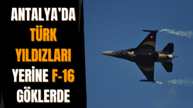 Antalya’da Türk Yıldızları yerine F-16 göklerde