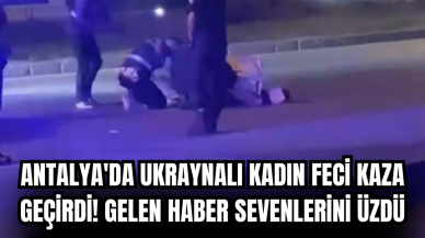 Antalya'da Ukraynalı kadın feci kaza geçirdi! Gelen haber sevenlerini üzdü