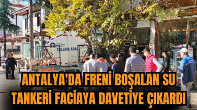 Antalya'da freni boşalan su tankeri faciaya davetiye çıkardı