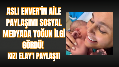 Aslı Enver'in aile paylaşımı sosyal medyada yoğun ilgi gördü! Kızı Elay'ı paylaştı