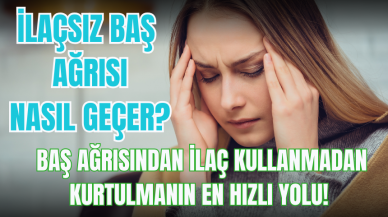 İlaçsız baş ağrısı nasıl geçer? Baş ağrısından ilaç kullanmadan kurtulmanın en hızlı yolu!