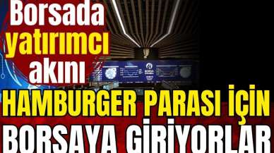 Borsada yatırımcı akını: Hamburger parası için borsaya giriyorlar