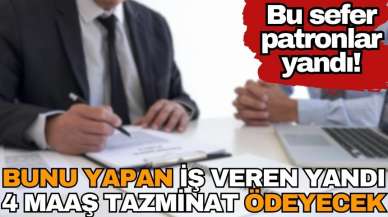 Bu sefer patronlar yandı! Bunu yapan 4 maaş ödeyecek