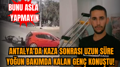 Antalya'da kaza sonrası yoğun bakımdan çıkan genç konuştu! Bunu asla yapmayın