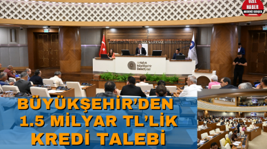 Büyükşehir’den 1.5 milyar TL’lik kredi talebi