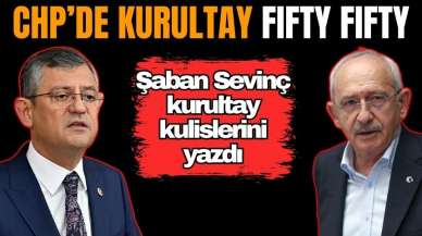 Şaban Sevinç CHP kulislerini yazdı: Kurultay fifty fifty