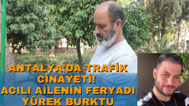 Antalya'da trafik cinayeti! Acılı ailenin feryadı yürek burktu